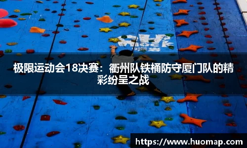 极限运动会18决赛：衢州队铁桶防守厦门队的精彩纷呈之战
